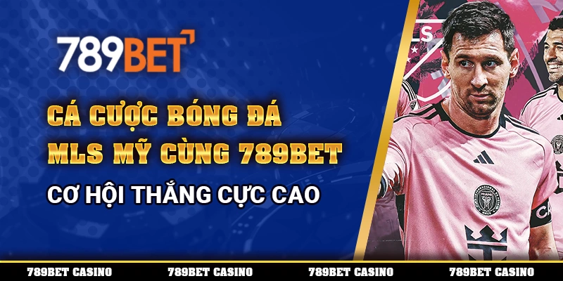 Cá Cược Bóng Đá Mls Mỹ Cùng 789bet – Cơ Hội Thắng Cực Cao
